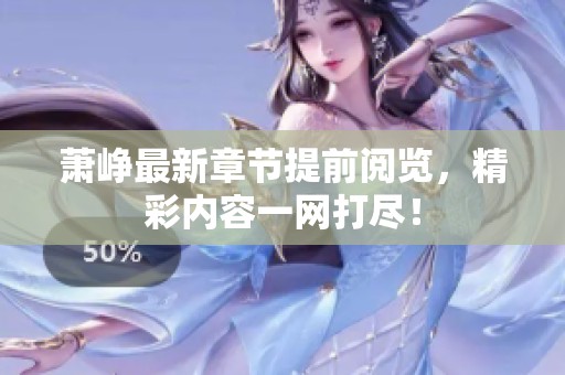 萧峥最新章节提前阅览，精彩内容一网打尽！