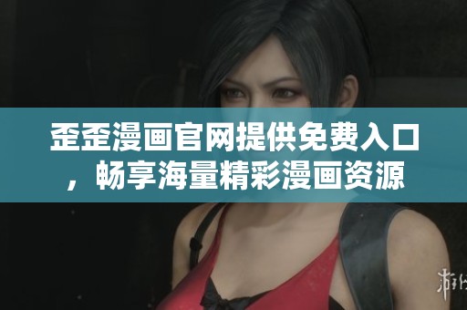 歪歪漫画官网提供免费入口，畅享海量精彩漫画资源