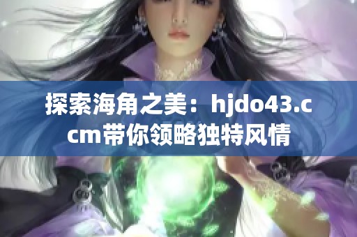 探索海角之美：hjdo43.ccm带你领略独特风情