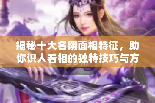 揭秘十大名阴面相特征，助你识人看相的独特技巧与方法