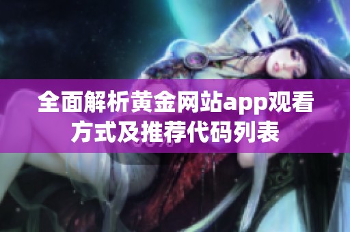 全面解析黄金网站app观看方式及推荐代码列表