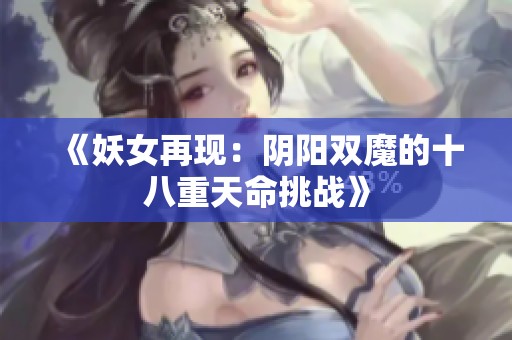 《妖女再现：阴阳双魔的十八重天命挑战》
