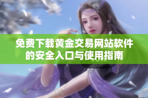 免费下载黄金交易网站软件的安全入口与使用指南