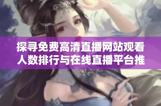 探寻免费高清直播网站观看人数排行与在线直播平台推荐