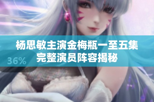 杨思敏主演金梅瓶一至五集完整演员阵容揭秘