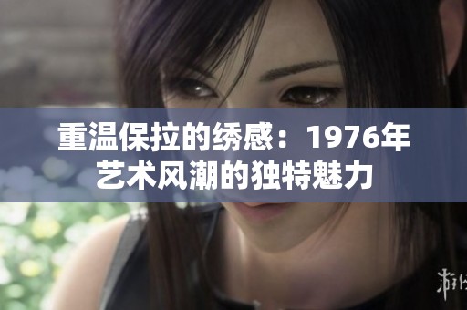 重温保拉的绣感：1976年艺术风潮的独特魅力