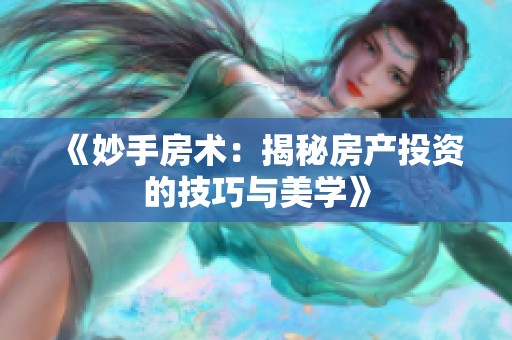 《妙手房术：揭秘房产投资的技巧与美学》