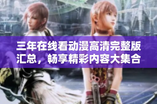 三年在线看动漫高清完整版汇总，畅享精彩内容大集合