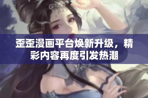 歪歪漫画平台焕新升级，精彩内容再度引发热潮