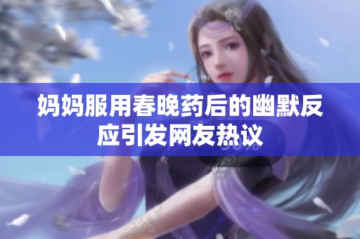 妈妈服用春晚药后的幽默反应引发网友热议