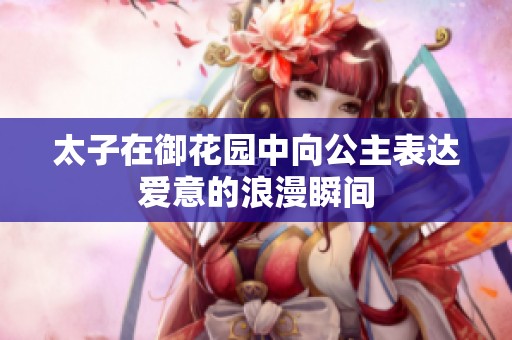 太子在御花园中向公主表达爱意的浪漫瞬间