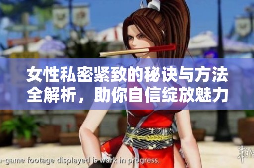 女性私密紧致的秘诀与方法全解析，助你自信绽放魅力