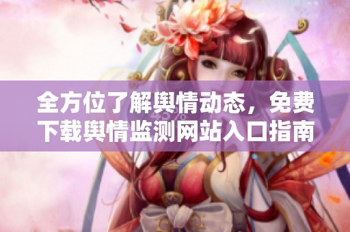 全方位了解舆情动态，免费下载舆情监测网站入口指南