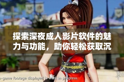探索深夜成人影片软件的魅力与功能，助你轻松获取沉浸体验