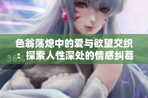 色翁荡熄中的爱与欲望交织：探索人性深处的情感纠葛