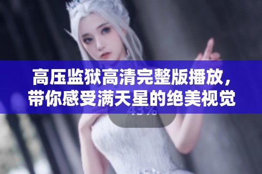 高压监狱高清完整版播放，带你感受满天星的绝美视觉盛宴