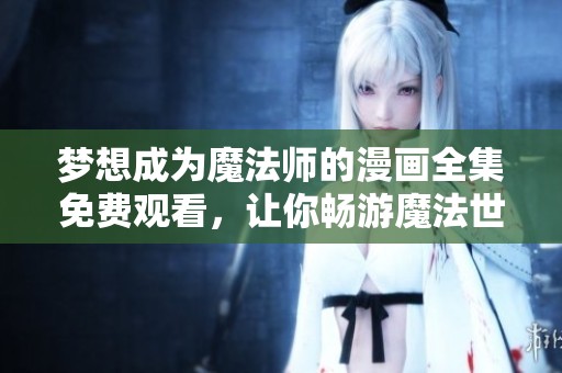 梦想成为魔法师的漫画全集免费观看，让你畅游魔法世界