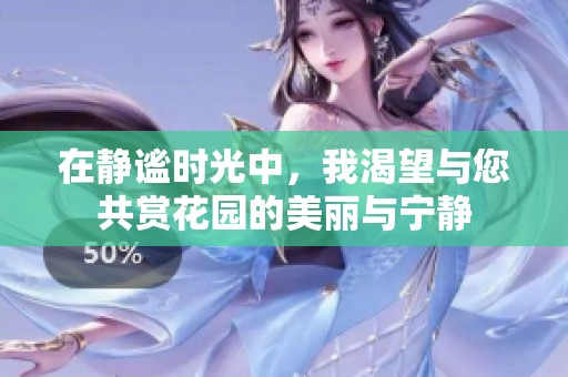 在静谧时光中，我渴望与您共赏花园的美丽与宁静