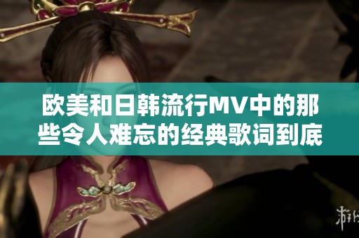 欧美和日韩流行MV中的那些令人难忘的经典歌词到底是什么