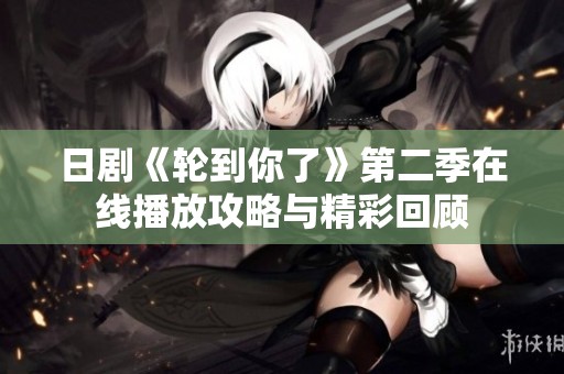 日剧《轮到你了》第二季在线播放攻略与精彩回顾