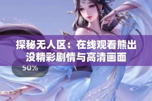探秘无人区：在线观看熊出没精彩剧情与高清画面