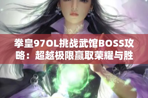 拳皇97OL挑战武馆BOSS攻略：超越极限赢取荣耀与胜利秘诀分享