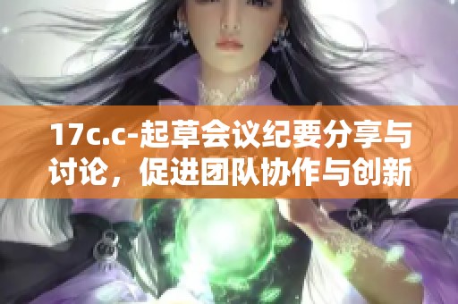 17c.c-起草会议纪要分享与讨论，促进团队协作与创新