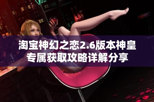 淘宝神幻之恋2.6版本神皇专属获取攻略详解分享