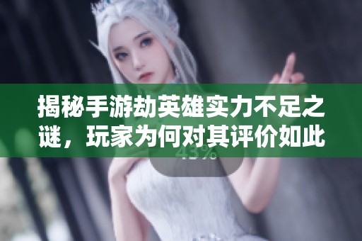 揭秘手游劫英雄实力不足之谜，玩家为何对其评价如此不佳