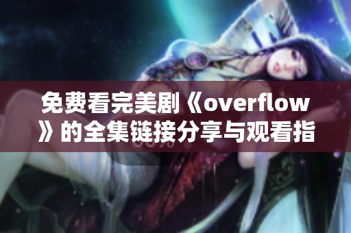 免费看完美剧《overflow》的全集链接分享与观看指南