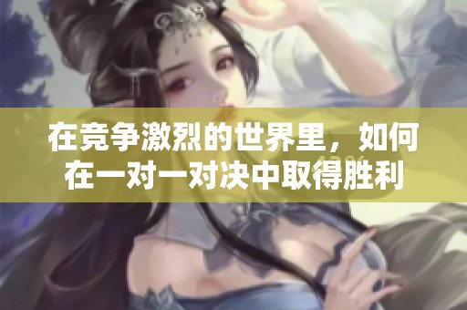 在竞争激烈的世界里，如何在一对一对决中取得胜利