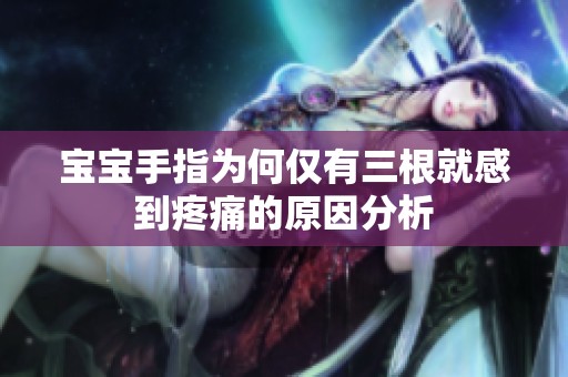 宝宝手指为何仅有三根就感到疼痛的原因分析