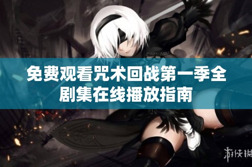 免费观看咒术回战第一季全剧集在线播放指南