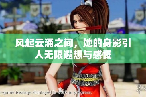 风起云涌之间，她的身影引人无限遐想与感慨