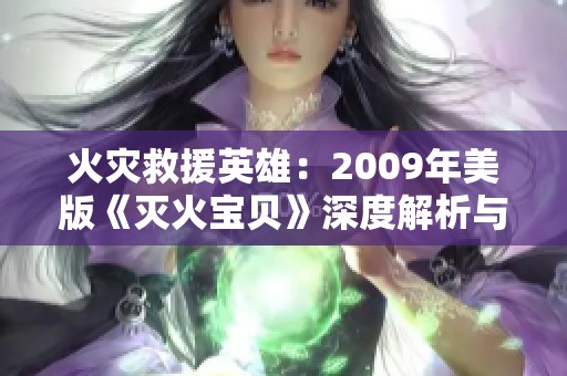 火灾救援英雄：2009年美版《灭火宝贝》深度解析与影评