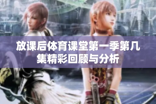 放课后体育课堂第一季第几集精彩回顾与分析