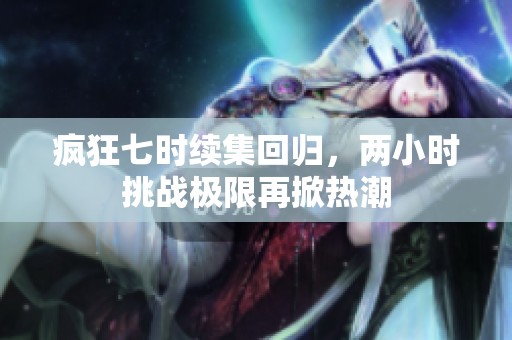 疯狂七时续集回归，两小时挑战极限再掀热潮
