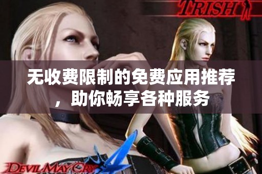 无收费限制的免费应用推荐，助你畅享各种服务