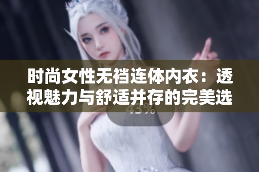 时尚女性无裆连体内衣：透视魅力与舒适并存的完美选择
