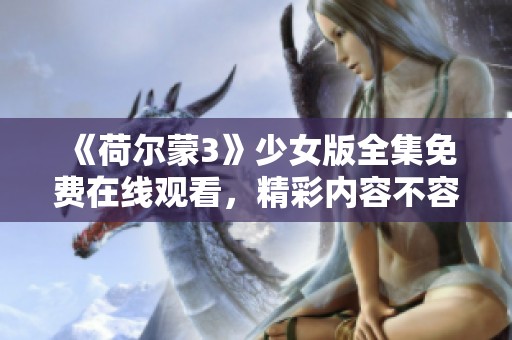 《荷尔蒙3》少女版全集免费在线观看，精彩内容不容错过！