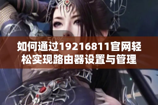 如何通过19216811官网轻松实现路由器设置与管理
