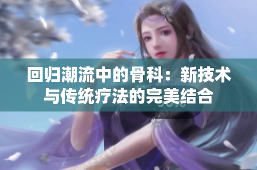 回归潮流中的骨科：新技术与传统疗法的完美结合