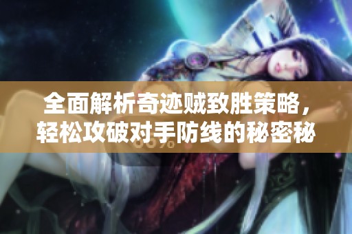 全面解析奇迹贼致胜策略，轻松攻破对手防线的秘密秘籍