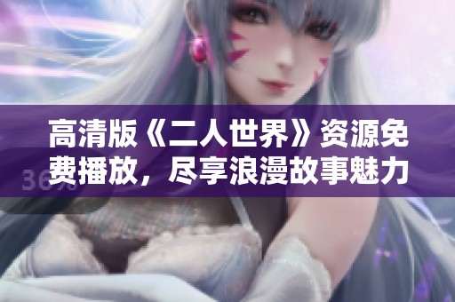 高清版《二人世界》资源免费播放，尽享浪漫故事魅力