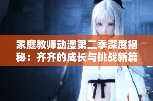 家庭教师动漫第二季深度揭秘：齐齐的成长与挑战新篇章