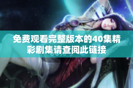 免费观看完整版本的40集精彩剧集请查阅此链接