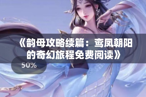 《韵母攻略续篇：鸾凤朝阳的奇幻旅程免费阅读》