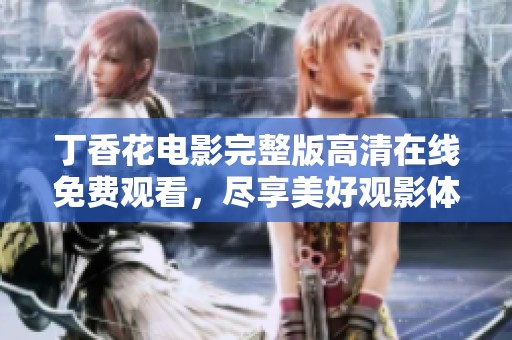 丁香花电影完整版高清在线免费观看，尽享美好观影体验