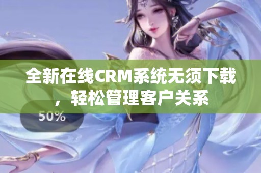 全新在线CRM系统无须下载，轻松管理客户关系