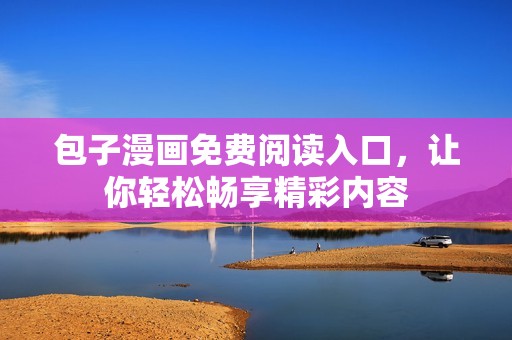 包子漫画免费阅读入口，让你轻松畅享精彩内容
